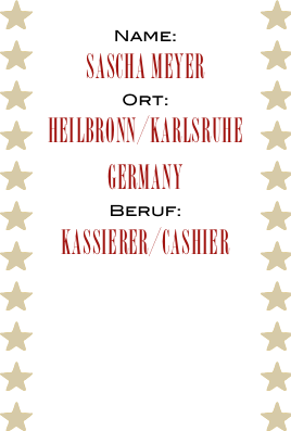 Name:
sascha Meyer
Ort:
heilbronn/Karlsruhe
Germany
Beruf:
Kassierer/cashier

